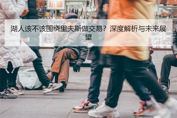 湖人该不该围绕里夫斯做交易？深度解析与未来展望