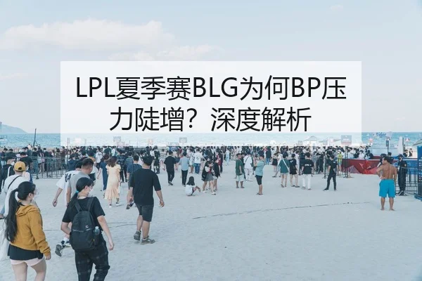 LPL夏季赛BLG为何BP压力陡增？深度解析