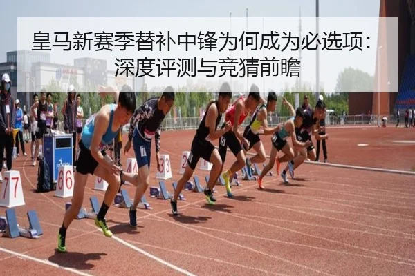 皇马新赛季替补中锋为何成为必选项：深度评测与竞猜前瞻