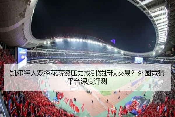 凯尔特人双探花薪资压力或引发拆队交易？外围竞猜平台深度评测