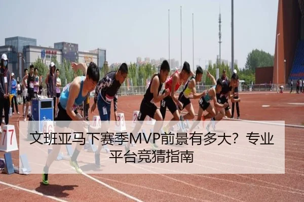 文班亚马下赛季MVP前景有多大？专业平台竞猜指南